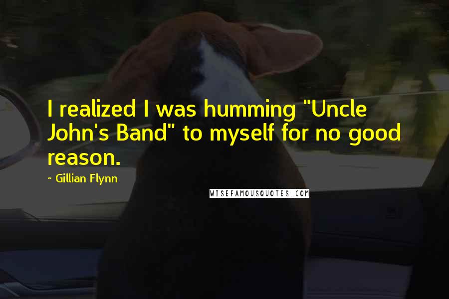 Gillian Flynn Quotes: I realized I was humming "Uncle John's Band" to myself for no good reason.