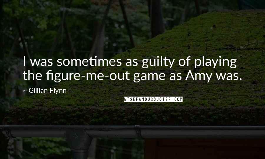 Gillian Flynn Quotes: I was sometimes as guilty of playing the figure-me-out game as Amy was.