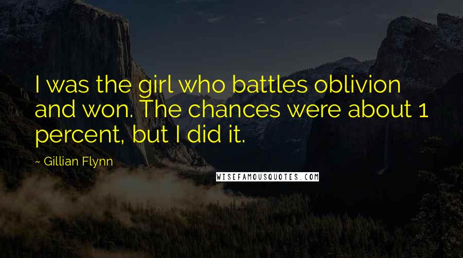 Gillian Flynn Quotes: I was the girl who battles oblivion and won. The chances were about 1 percent, but I did it.