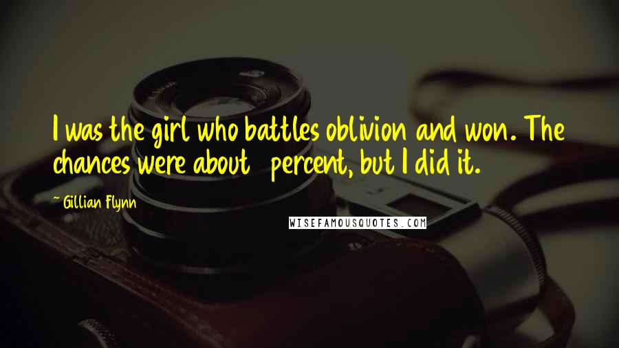 Gillian Flynn Quotes: I was the girl who battles oblivion and won. The chances were about 1 percent, but I did it.