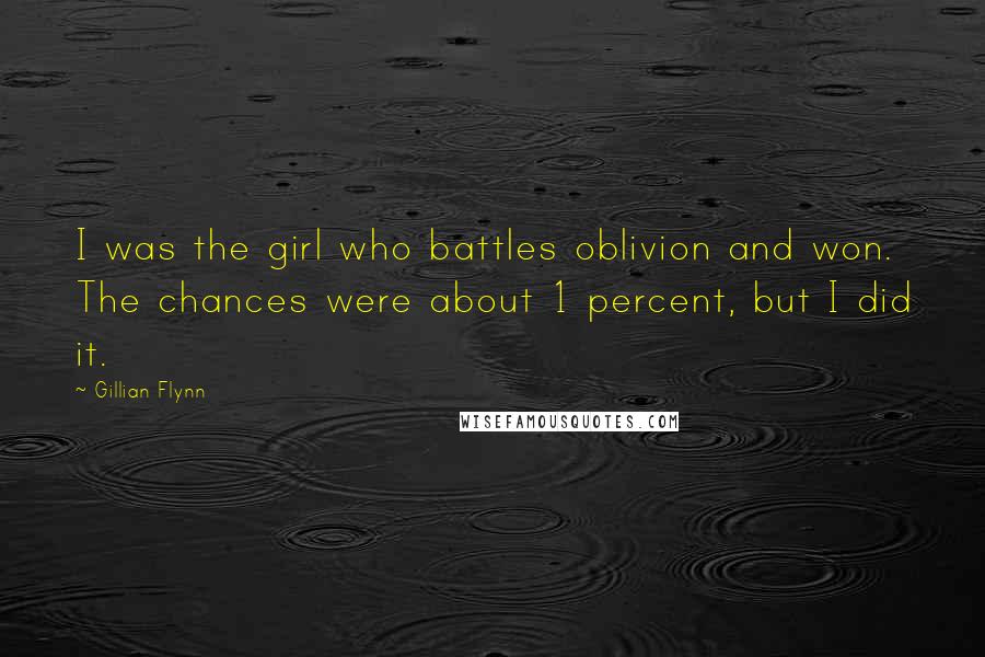 Gillian Flynn Quotes: I was the girl who battles oblivion and won. The chances were about 1 percent, but I did it.