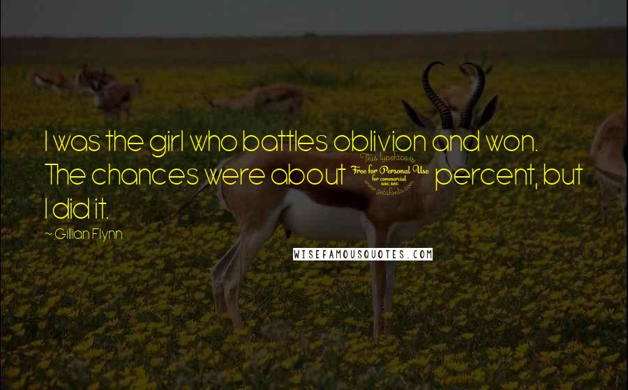 Gillian Flynn Quotes: I was the girl who battles oblivion and won. The chances were about 1 percent, but I did it.