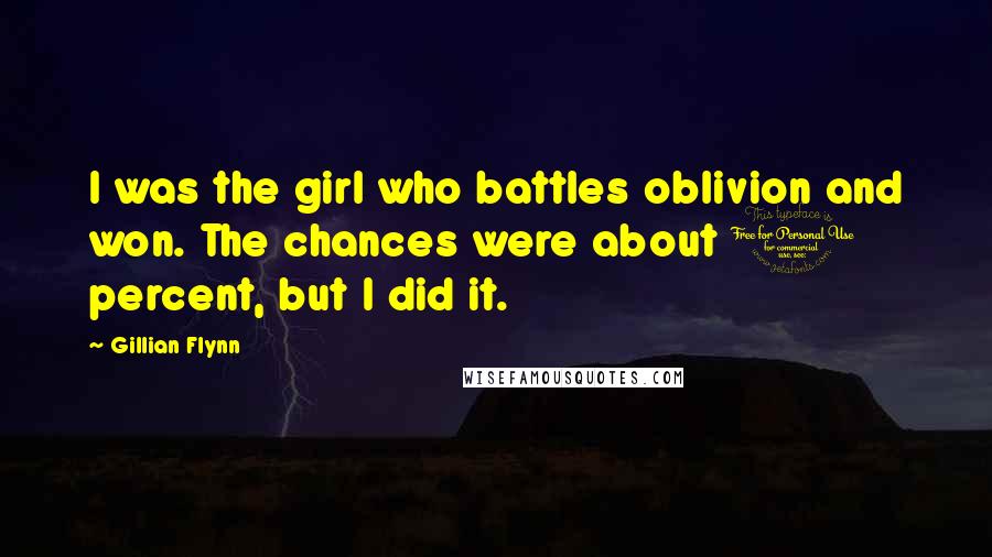 Gillian Flynn Quotes: I was the girl who battles oblivion and won. The chances were about 1 percent, but I did it.