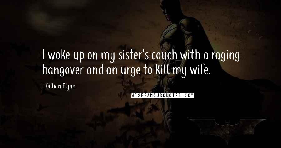 Gillian Flynn Quotes: I woke up on my sister's couch with a raging hangover and an urge to kill my wife.