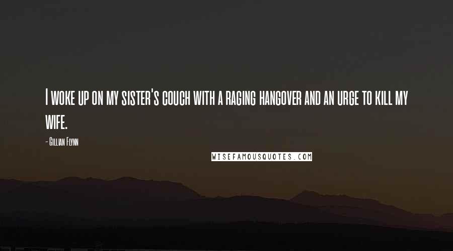 Gillian Flynn Quotes: I woke up on my sister's couch with a raging hangover and an urge to kill my wife.