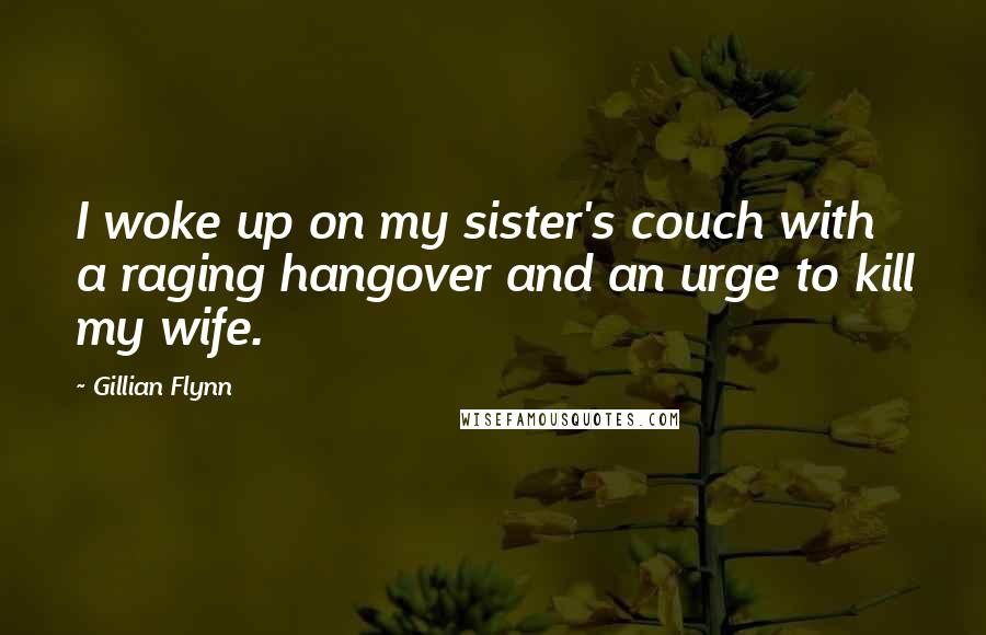 Gillian Flynn Quotes: I woke up on my sister's couch with a raging hangover and an urge to kill my wife.