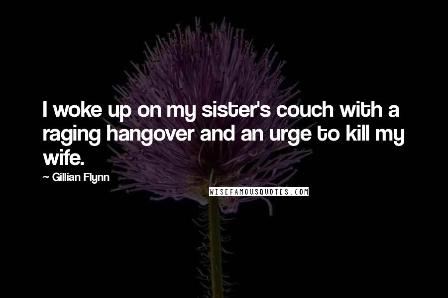 Gillian Flynn Quotes: I woke up on my sister's couch with a raging hangover and an urge to kill my wife.