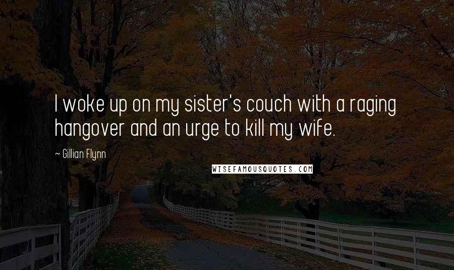 Gillian Flynn Quotes: I woke up on my sister's couch with a raging hangover and an urge to kill my wife.