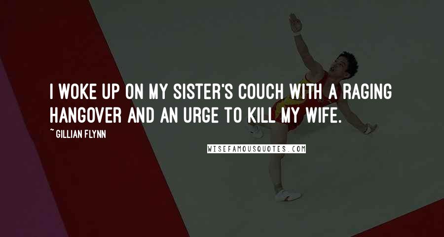 Gillian Flynn Quotes: I woke up on my sister's couch with a raging hangover and an urge to kill my wife.