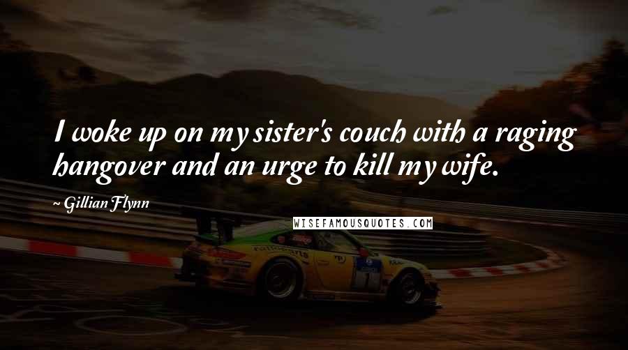 Gillian Flynn Quotes: I woke up on my sister's couch with a raging hangover and an urge to kill my wife.