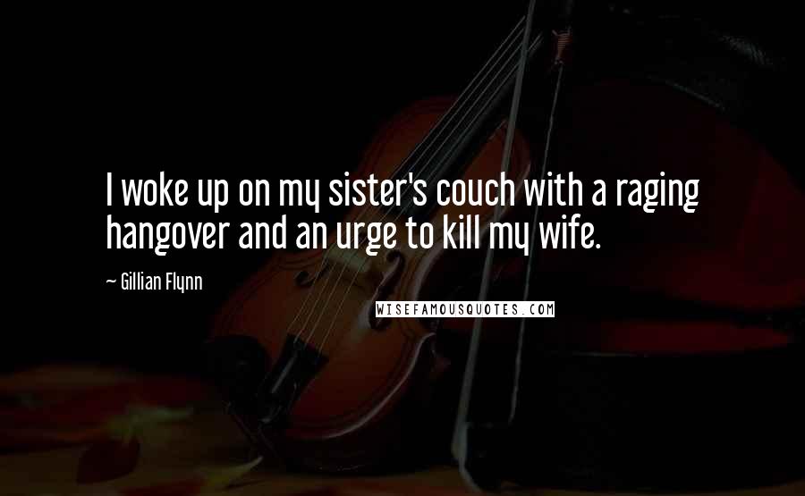 Gillian Flynn Quotes: I woke up on my sister's couch with a raging hangover and an urge to kill my wife.