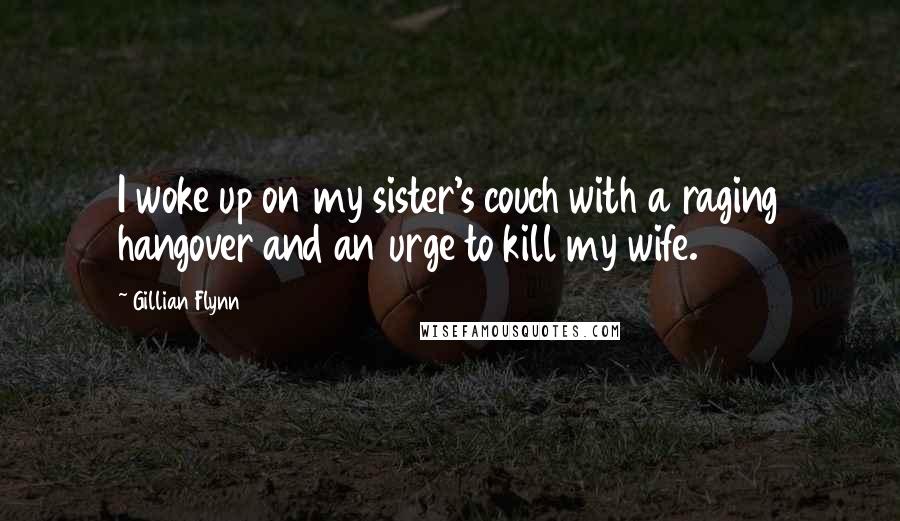 Gillian Flynn Quotes: I woke up on my sister's couch with a raging hangover and an urge to kill my wife.