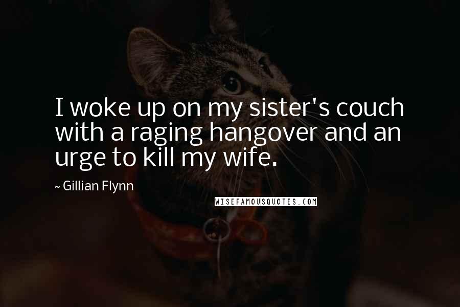 Gillian Flynn Quotes: I woke up on my sister's couch with a raging hangover and an urge to kill my wife.