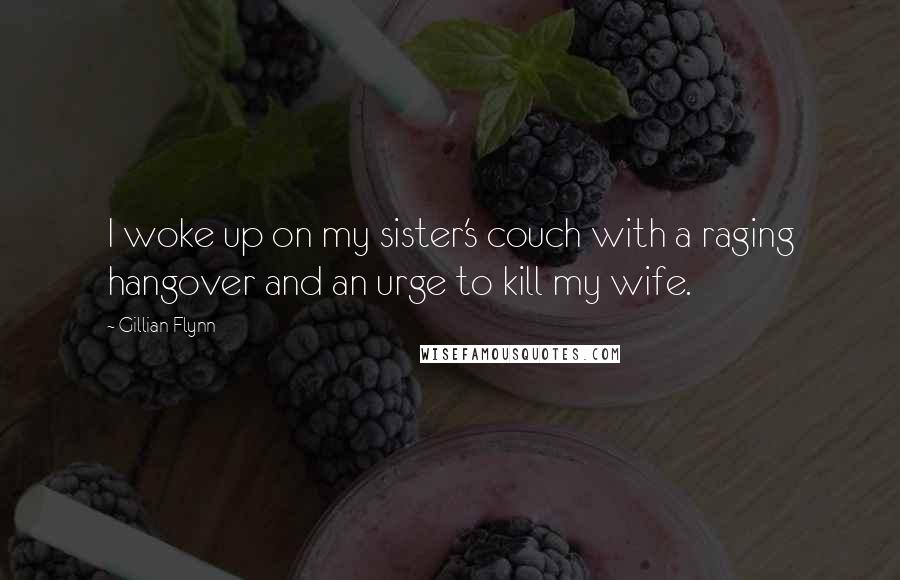 Gillian Flynn Quotes: I woke up on my sister's couch with a raging hangover and an urge to kill my wife.