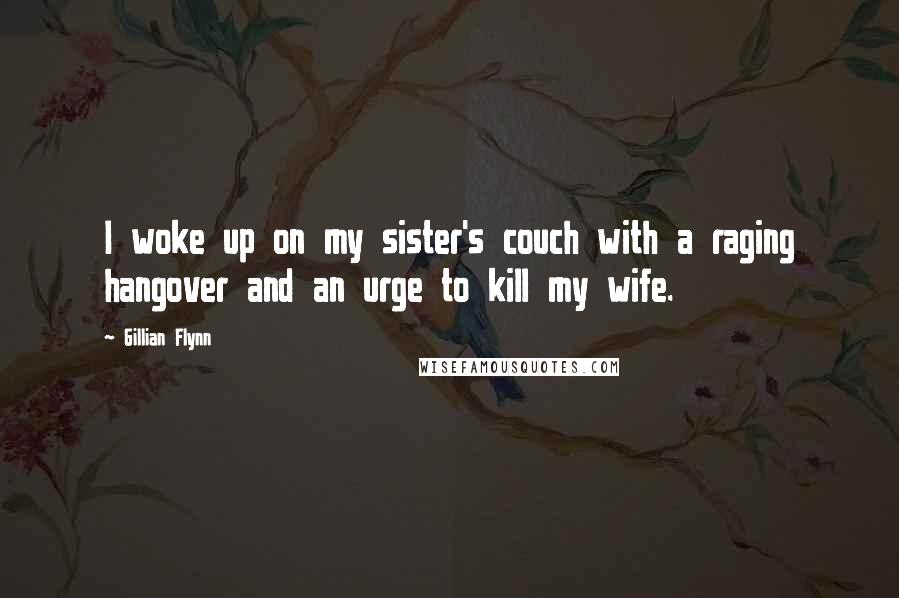 Gillian Flynn Quotes: I woke up on my sister's couch with a raging hangover and an urge to kill my wife.