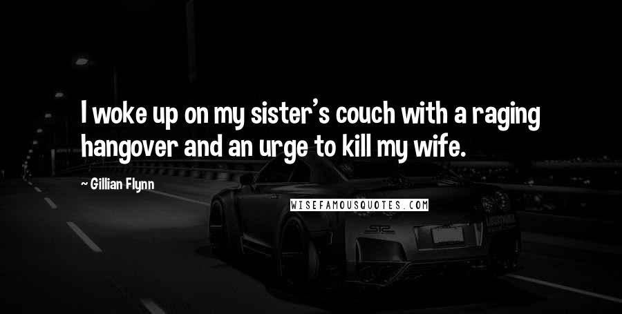 Gillian Flynn Quotes: I woke up on my sister's couch with a raging hangover and an urge to kill my wife.