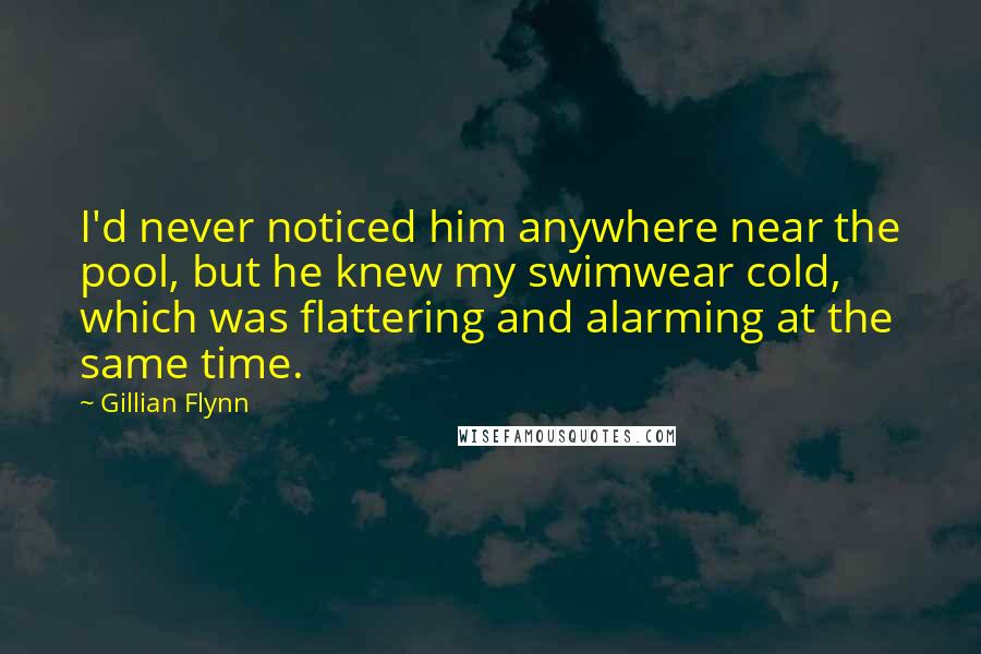 Gillian Flynn Quotes: I'd never noticed him anywhere near the pool, but he knew my swimwear cold, which was flattering and alarming at the same time.