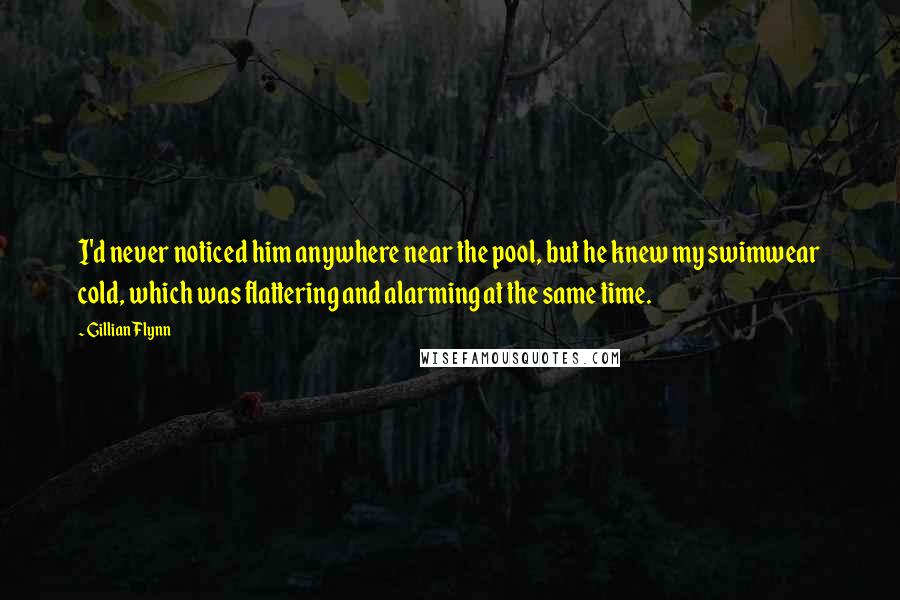 Gillian Flynn Quotes: I'd never noticed him anywhere near the pool, but he knew my swimwear cold, which was flattering and alarming at the same time.
