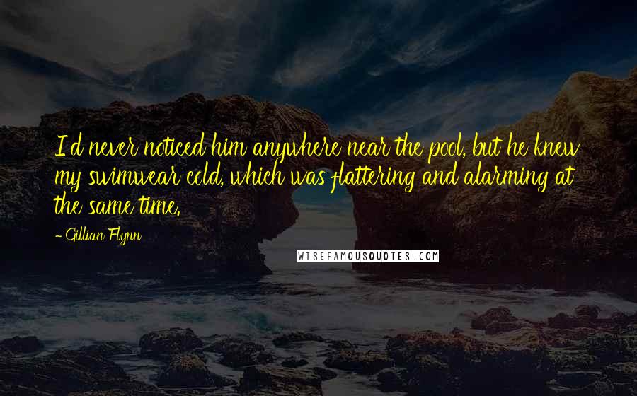 Gillian Flynn Quotes: I'd never noticed him anywhere near the pool, but he knew my swimwear cold, which was flattering and alarming at the same time.