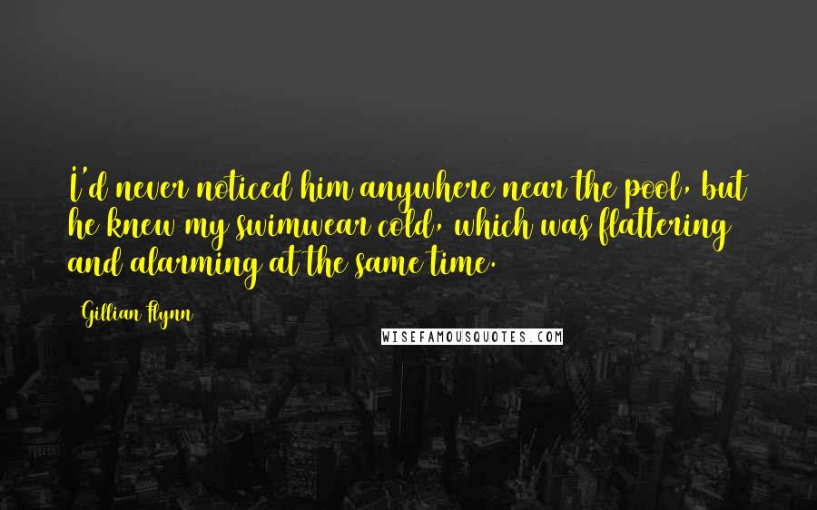 Gillian Flynn Quotes: I'd never noticed him anywhere near the pool, but he knew my swimwear cold, which was flattering and alarming at the same time.
