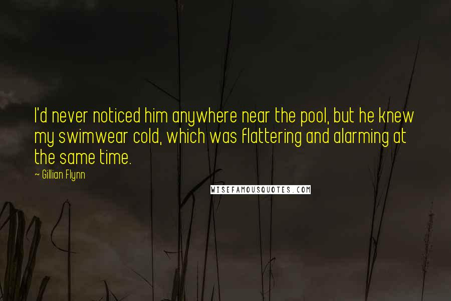 Gillian Flynn Quotes: I'd never noticed him anywhere near the pool, but he knew my swimwear cold, which was flattering and alarming at the same time.