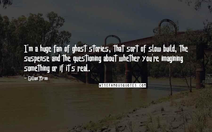 Gillian Flynn Quotes: I'm a huge fan of ghost stories, that sort of slow build, the suspense and the questioning about whether you're imagining something or if it's real.