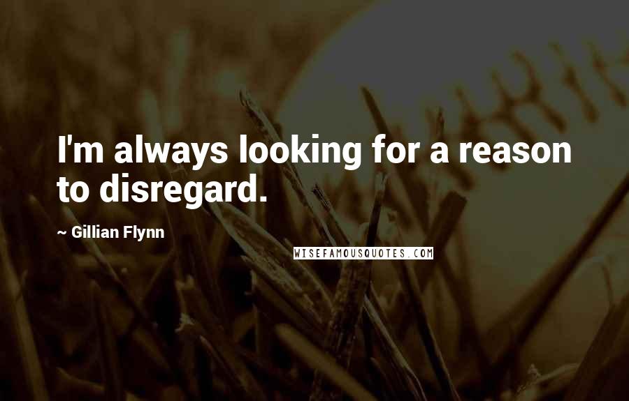 Gillian Flynn Quotes: I'm always looking for a reason to disregard.