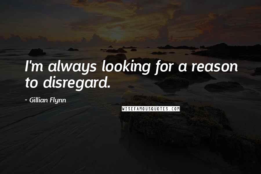 Gillian Flynn Quotes: I'm always looking for a reason to disregard.
