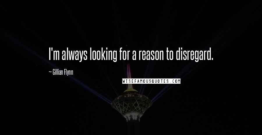 Gillian Flynn Quotes: I'm always looking for a reason to disregard.