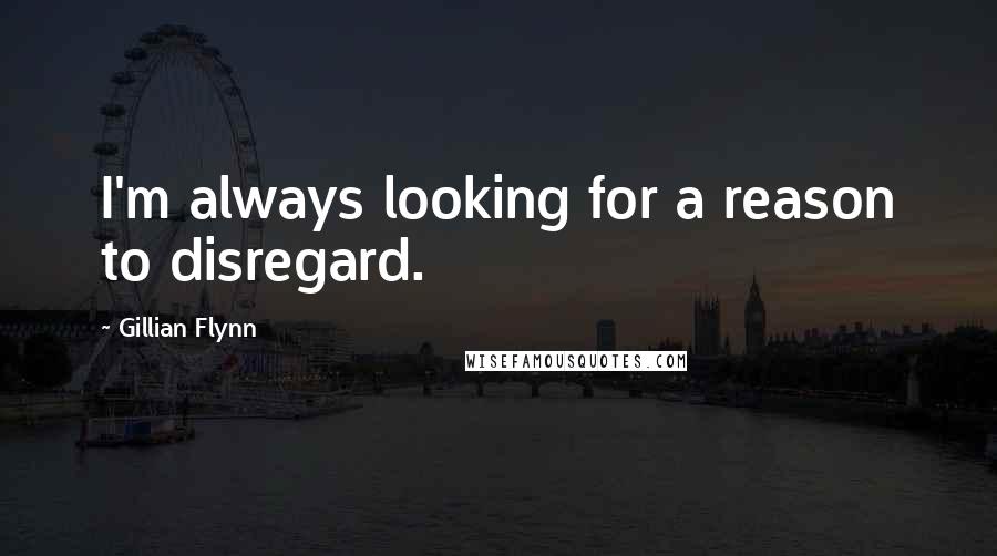 Gillian Flynn Quotes: I'm always looking for a reason to disregard.