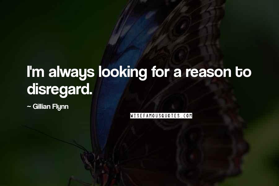 Gillian Flynn Quotes: I'm always looking for a reason to disregard.