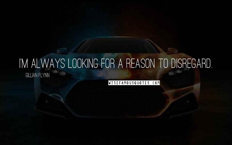 Gillian Flynn Quotes: I'm always looking for a reason to disregard.