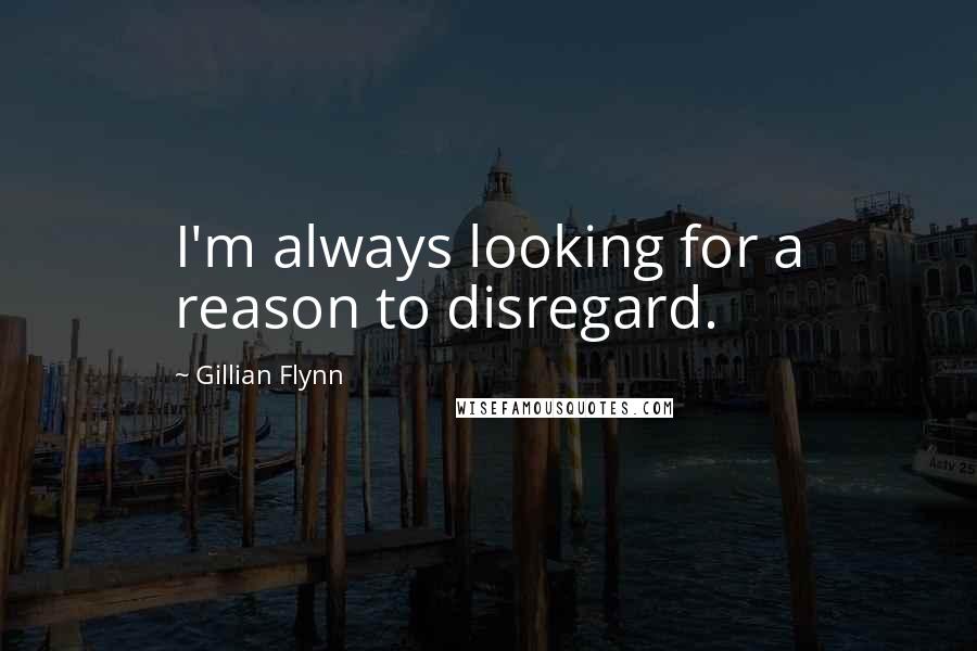 Gillian Flynn Quotes: I'm always looking for a reason to disregard.