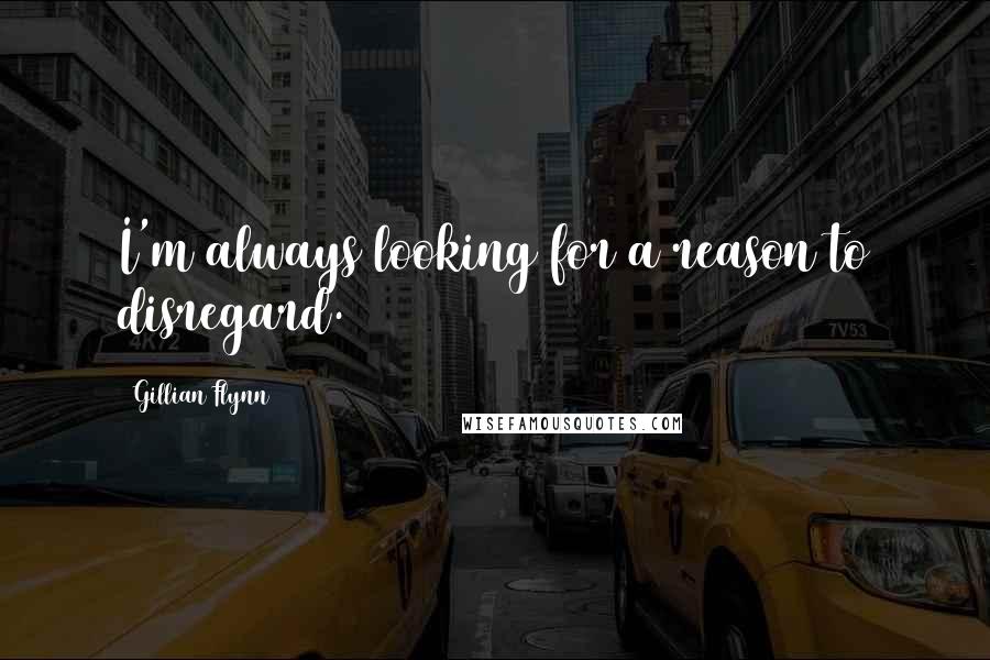 Gillian Flynn Quotes: I'm always looking for a reason to disregard.