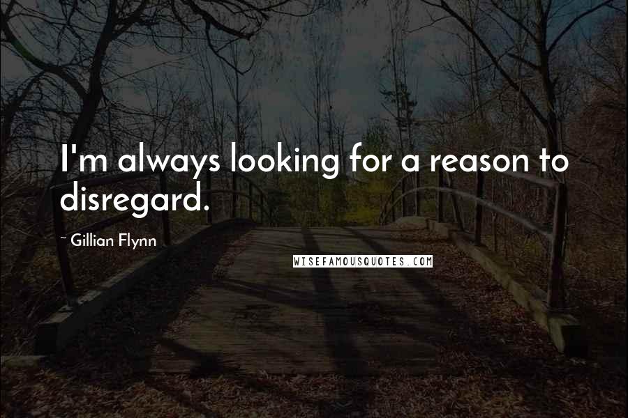 Gillian Flynn Quotes: I'm always looking for a reason to disregard.