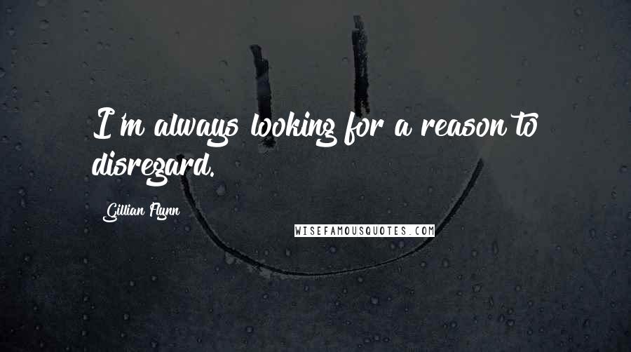 Gillian Flynn Quotes: I'm always looking for a reason to disregard.