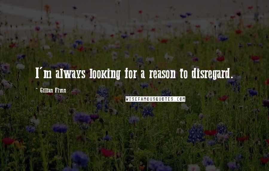 Gillian Flynn Quotes: I'm always looking for a reason to disregard.