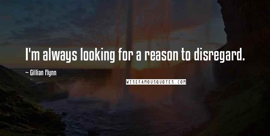 Gillian Flynn Quotes: I'm always looking for a reason to disregard.