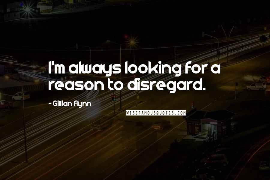 Gillian Flynn Quotes: I'm always looking for a reason to disregard.