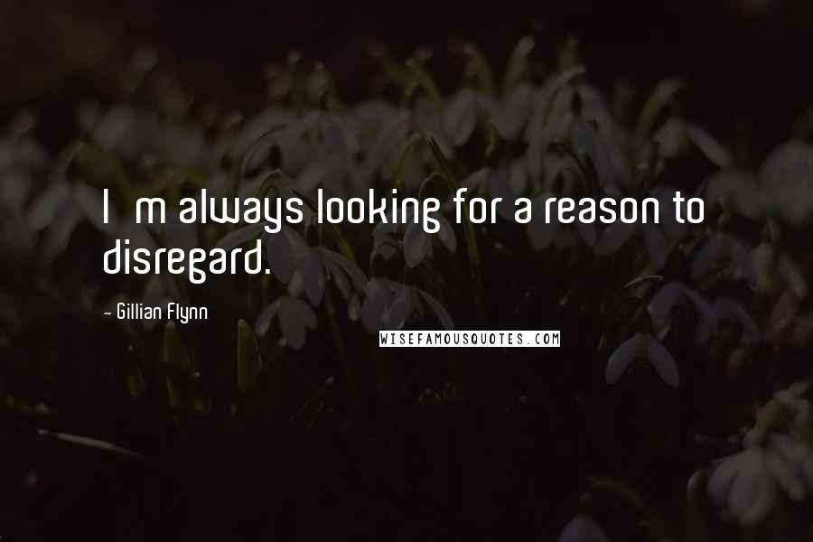 Gillian Flynn Quotes: I'm always looking for a reason to disregard.