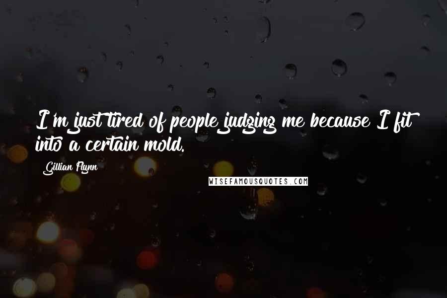 Gillian Flynn Quotes: I'm just tired of people judging me because I fit into a certain mold.