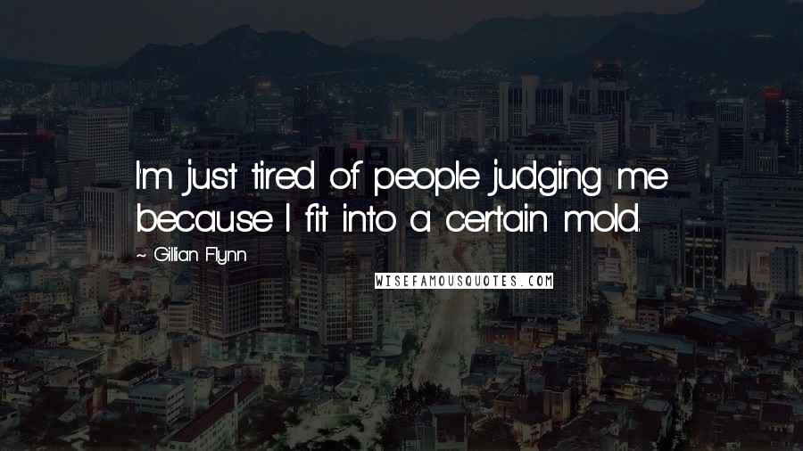 Gillian Flynn Quotes: I'm just tired of people judging me because I fit into a certain mold.