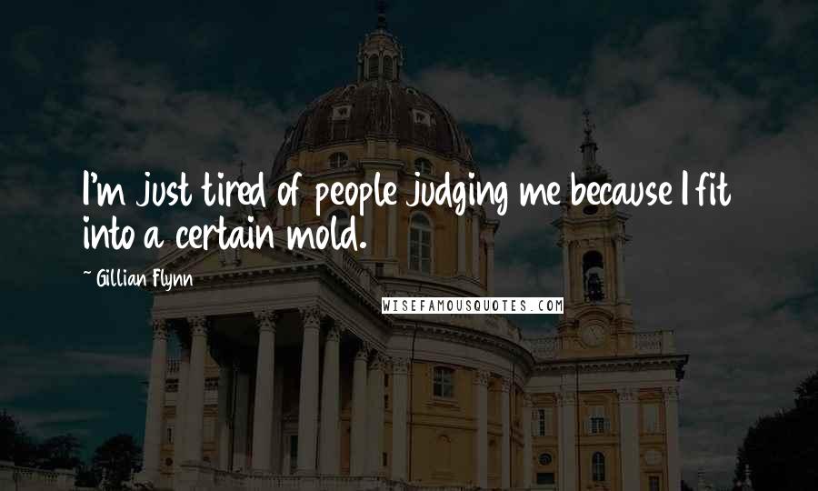 Gillian Flynn Quotes: I'm just tired of people judging me because I fit into a certain mold.