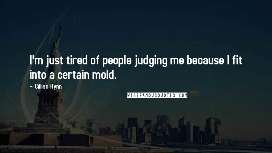 Gillian Flynn Quotes: I'm just tired of people judging me because I fit into a certain mold.