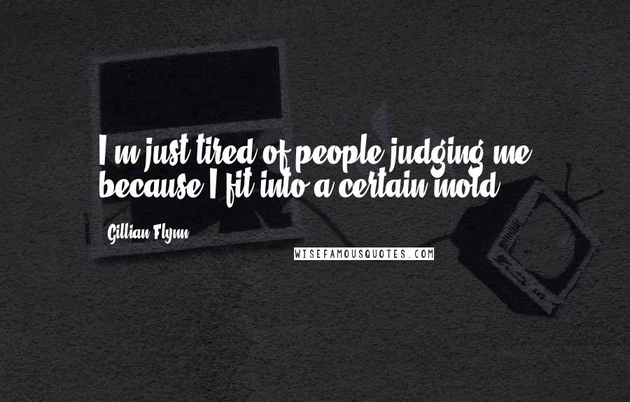 Gillian Flynn Quotes: I'm just tired of people judging me because I fit into a certain mold.