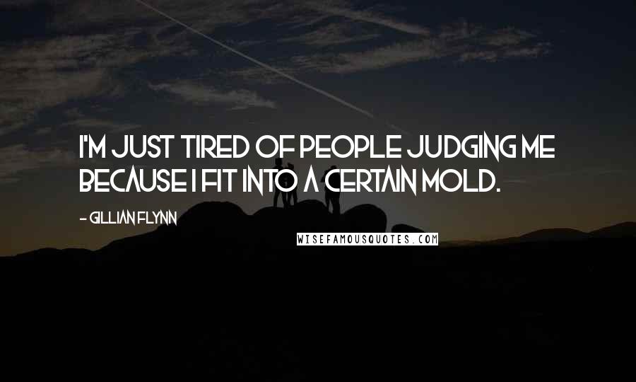 Gillian Flynn Quotes: I'm just tired of people judging me because I fit into a certain mold.