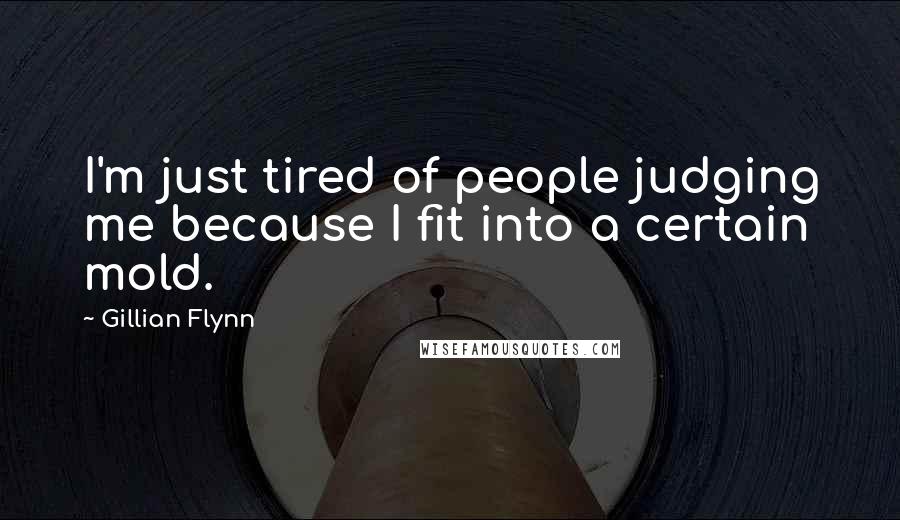 Gillian Flynn Quotes: I'm just tired of people judging me because I fit into a certain mold.