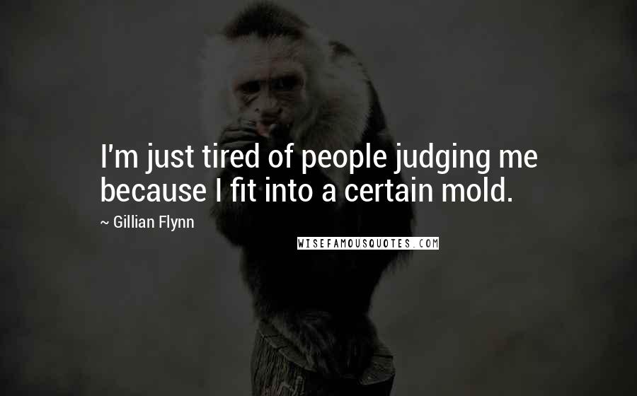 Gillian Flynn Quotes: I'm just tired of people judging me because I fit into a certain mold.