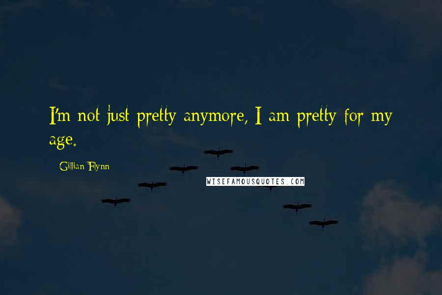 Gillian Flynn Quotes: I'm not just pretty anymore, I am pretty for my age.