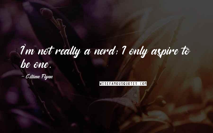 Gillian Flynn Quotes: I'm not really a nerd; I only aspire to be one.